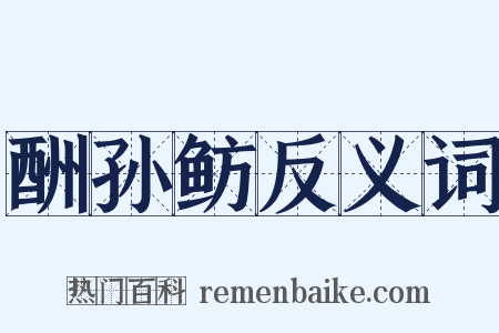 酬孙鲂反义词是什么意思的图片